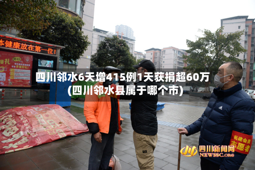 四川邻水6天增415例1天获捐超60万(四川邻水县属于哪个市)