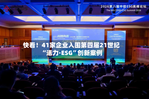 快看！41家企业入围第四届21世纪“活力·ESG	”创新案例-第3张图片