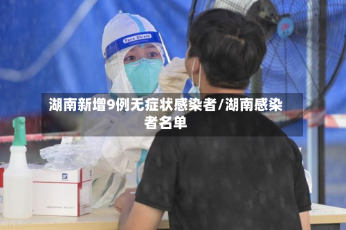 湖南新增9例无症状感染者/湖南感染者名单-第3张图片