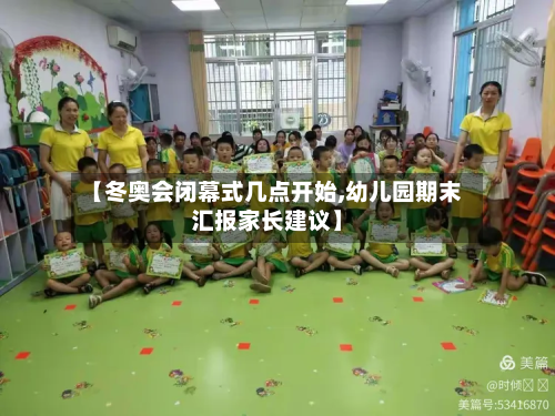 【冬奥会闭幕式几点开始,幼儿园期末汇报家长建议】