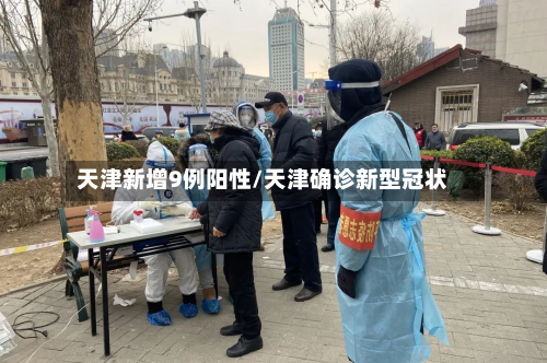 天津新增9例阳性/天津确诊新型冠状-第2张图片