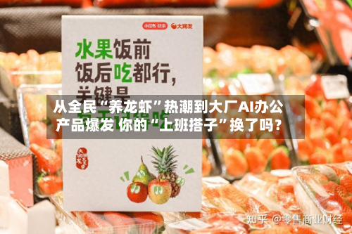 从全民“养龙虾”热潮到大厂AI办公产品爆发 你的“上班搭子”换了吗？-第1张图片