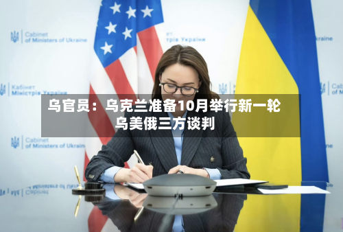 乌官员:乌克兰准备10月举行新一轮乌美俄三方谈判-第2张图片