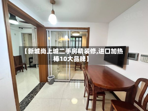 【新城尚上城二手房精装修,进口加热棒10大品牌】