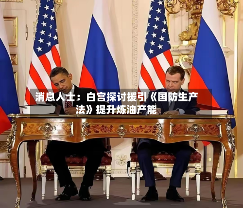消息人士:白宫探讨援引《国防生产法》提升炼油产能-第2张图片