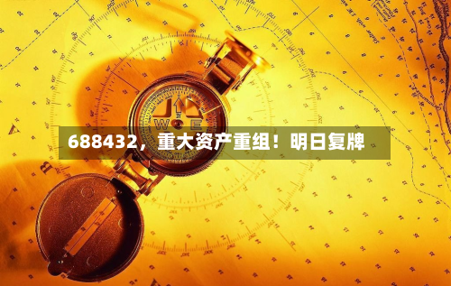 688432	，重大资产重组！明日复牌-第1张图片