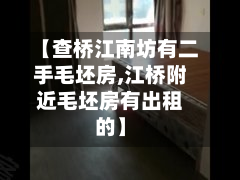 【查桥江南坊有二手毛坯房,江桥附近毛坯房有出租的】