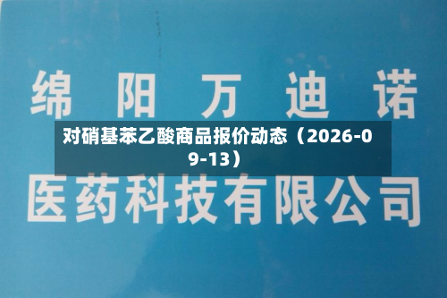 对硝基苯乙酸商品报价动态（2026-09-13）-第2张图片