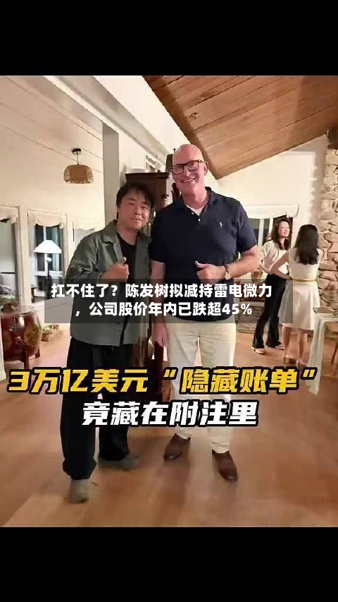 扛不住了？陈发树拟减持雷电微力	，公司股价年内已跌超45%-第1张图片