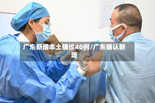 广东新增本土确诊40例/广东确认新增-第2张图片