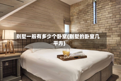 别墅一般有多少个卧室(别墅的卧室几平方)
