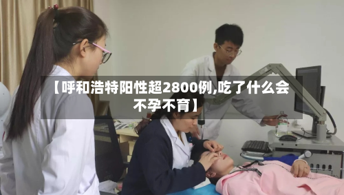【呼和浩特阳性超2800例,吃了什么会不孕不育】-第2张图片