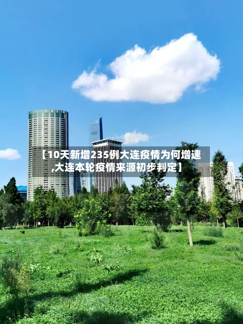 【10天新增235例大连疫情为何增速,大连本轮疫情来源初步判定】-第3张图片