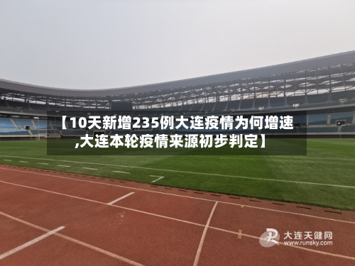 【10天新增235例大连疫情为何增速,大连本轮疫情来源初步判定】-第2张图片