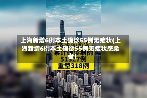 上海新增6例本土确诊55例无症状(上海新增6例本土确诊55例无症状感染者)-第3张图片