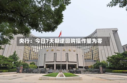央行：今日7天期逆回购操作量为零-第3张图片