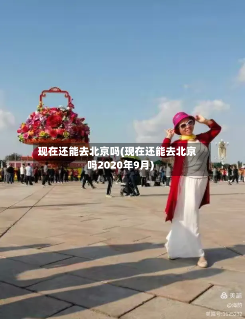 现在还能去北京吗(现在还能去北京吗2020年9月)-第2张图片