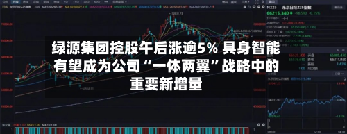 绿源集团控股午后涨逾5% 具身智能有望成为公司“一体两翼”战略中的重要新增量-第2张图片