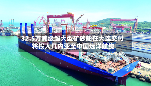 32.5万吨级超大型矿砂船在大连交付 将投入几内亚至中国远洋航线-第3张图片