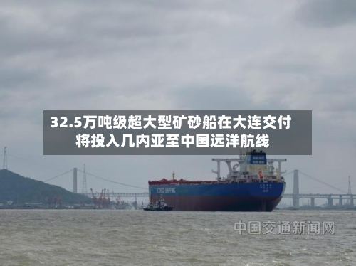 32.5万吨级超大型矿砂船在大连交付 将投入几内亚至中国远洋航线