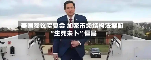 美国参议院复会 加密市场结构法案陷“生死未卜”僵局-第2张图片