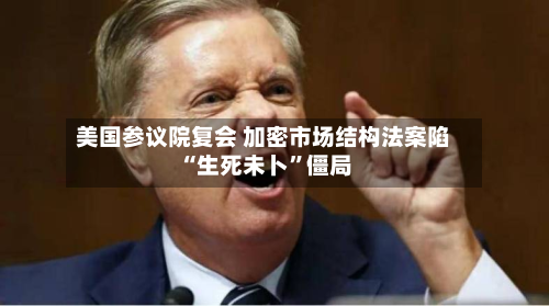 美国参议院复会 加密市场结构法案陷“生死未卜”僵局-第1张图片