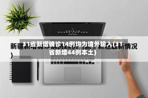 31省新增确诊14例均为境外输入(31省新增44例本土)-第2张图片