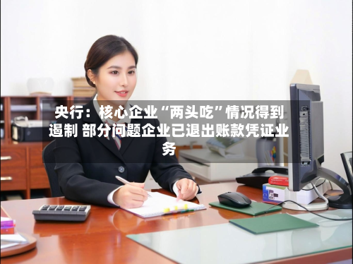 央行：核心企业“两头吃”情况得到遏制 部分问题企业已退出账款凭证业务-第3张图片