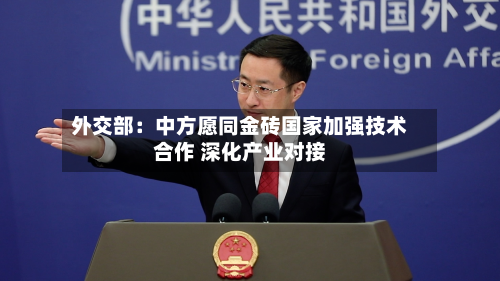 外交部：中方愿同金砖国家加强技术合作 深化产业对接