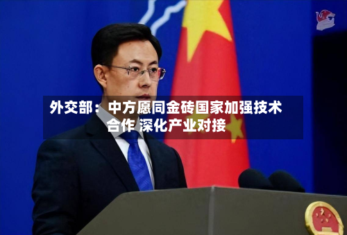 外交部：中方愿同金砖国家加强技术合作 深化产业对接-第3张图片