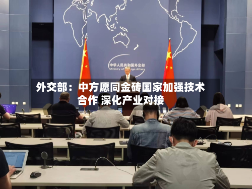 外交部：中方愿同金砖国家加强技术合作 深化产业对接-第2张图片
