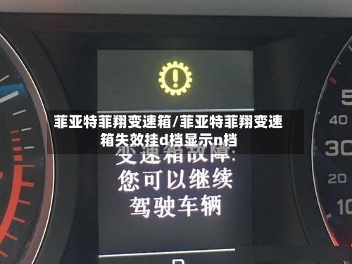 菲亚特菲翔变速箱/菲亚特菲翔变速箱失效挂d档显示n档-第3张图片