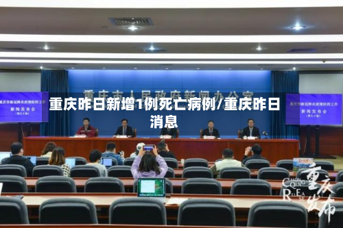 重庆昨日新增1例死亡病例/重庆昨日消息