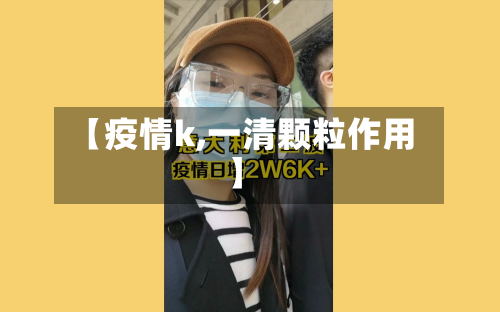【疫情k,一清颗粒作用】