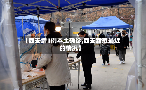 【西安增1例本土确诊,西安新冠最近的情况】-第3张图片