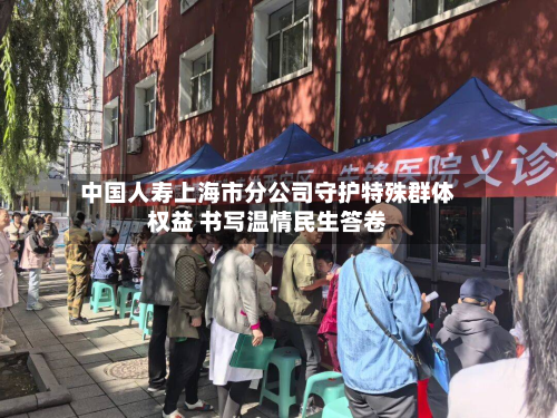 中国人寿上海市分公司守护特殊群体权益 书写温情民生答卷