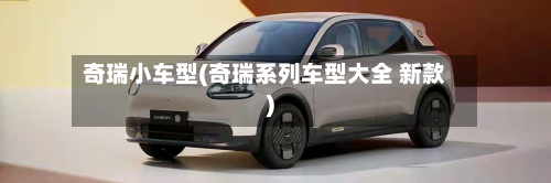 奇瑞小车型(奇瑞系列车型大全 新款)-第2张图片