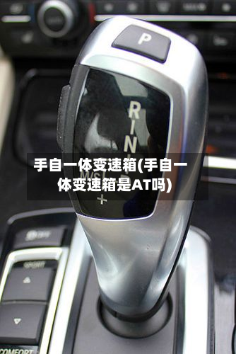 手自一体变速箱(手自一体变速箱是AT吗)