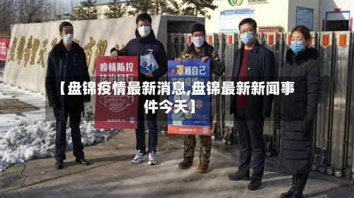 【盘锦疫情最新消息,盘锦最新新闻事件今天】