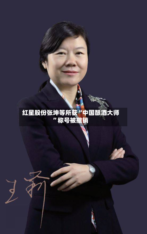 红星股份张坤等所获“中国酿酒大师	”称号被撤销-第2张图片