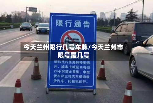 今天兰州限行几号车牌/今天兰州市限号是几号