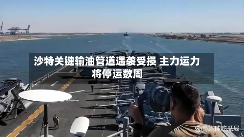 沙特关键输油管道遇袭受损 主力运力将停运数周-第2张图片