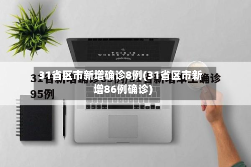 31省区市新增确诊8例(31省区市新增86例确诊)