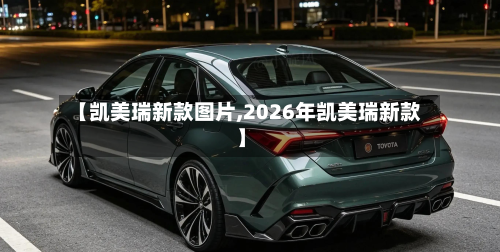 【凯美瑞新款图片,2026年凯美瑞新款】