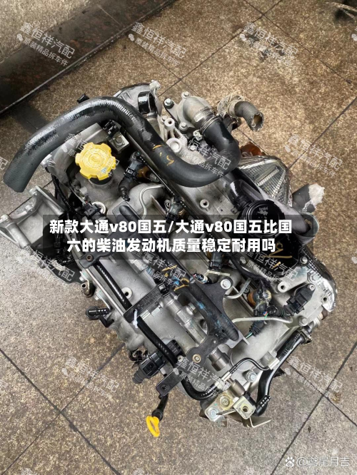 新款大通v80国五/大通v80国五比国六的柴油发动机质量稳定耐用吗