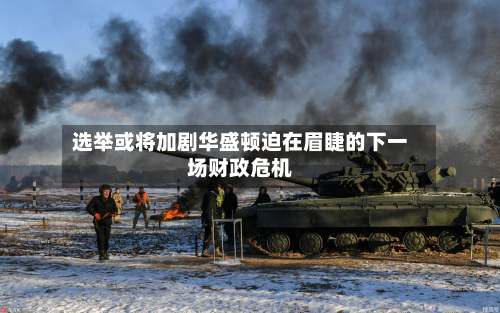 选举或将加剧华盛顿迫在眉睫的下一场财政危机
