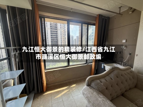 九江恒大御景的精装修/江西省九江市濂溪区恒大御景邮政编