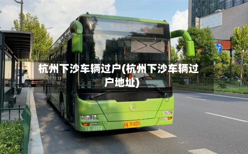 杭州下沙车辆过户(杭州下沙车辆过户地址)-第2张图片