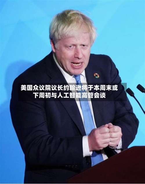 美国众议院议长约翰逊将于本周末或下周初与人工智能高管会谈