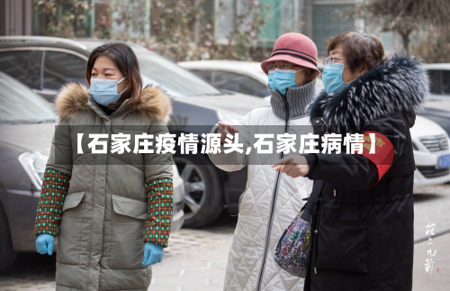 【石家庄疫情源头,石家庄病情】-第2张图片